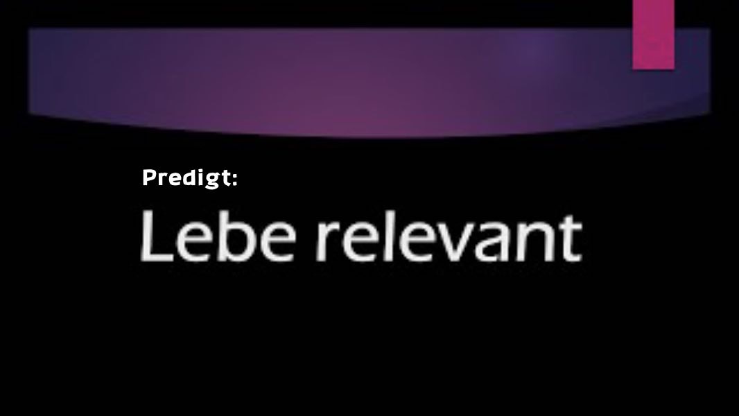 Predigt: Lebe relevant